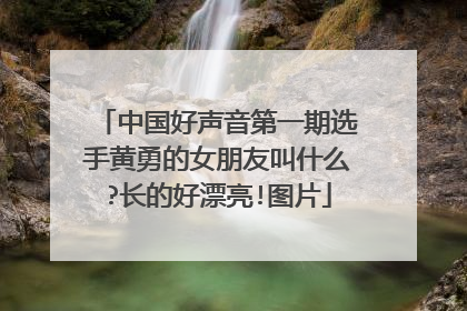 中国好声音第一期选手黄勇的女朋友叫什么?长的好漂亮!图片