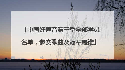 中国好声音第三季全部学员名单,参赛歌曲及冠军是谁