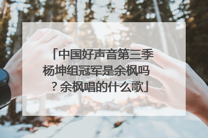 中国好声音第三季杨坤组冠军是余枫吗？余枫唱的什么歌