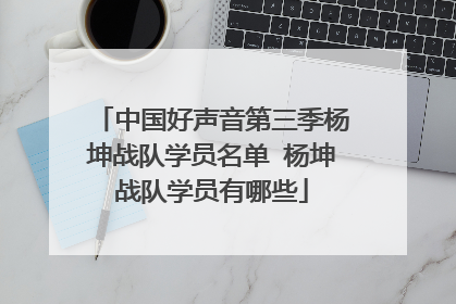 中国好声音第三季杨坤战队学员名单 杨坤战队学员有哪些