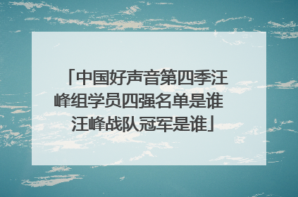 中国好声音第四季汪峰组学员四强名单是谁 汪峰战队冠军是谁