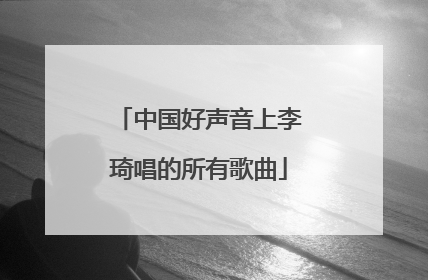 中国好声音上李琦唱的所有歌曲