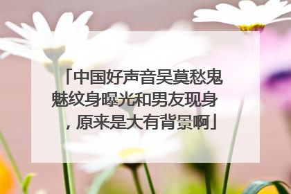 中国好声音吴莫愁鬼魅纹身曝光和男友现身，原来是大有背景啊