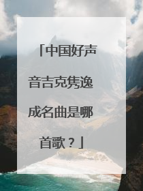 中国好声音吉克隽逸成名曲是哪首歌?