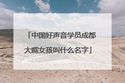 中国好声音学员成都大嘴女孩叫什么名字