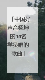 中国好声音杨坤的14名学员唱的歌曲