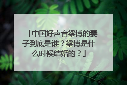 中国好声音梁博的妻子到底是谁？梁博是什么时候结婚的？