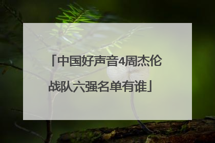 中国好声音4周杰伦战队六强名单有谁