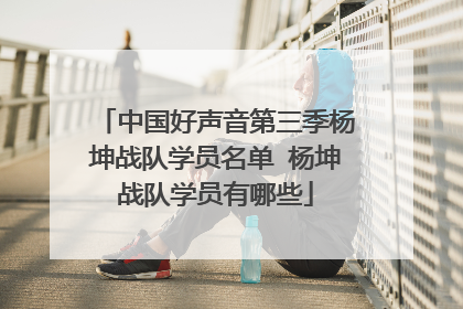 中国好声音第三季杨坤战队学员名单 杨坤战队学员有哪些