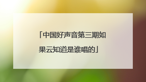 中国好声音第三期如果云知道是谁唱的