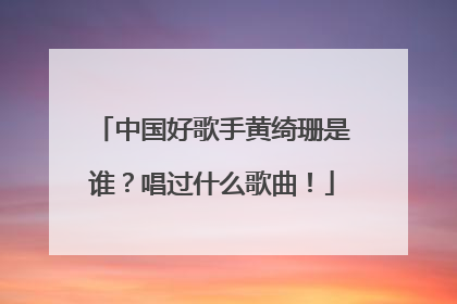 中国好歌手黄绮珊是谁？唱过什么歌曲！