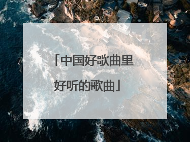 中国好歌曲里好听的歌曲