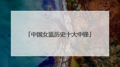 中国女篮历史十大中锋