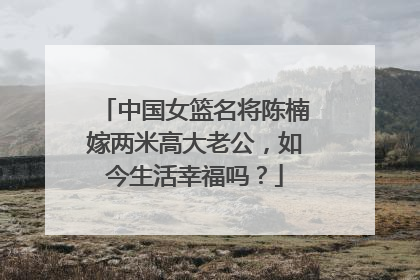 中国女篮名将陈楠嫁两米高大老公,如今生活幸福吗?