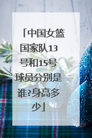 中国女篮国家队13号和15号球员分别是谁?身高多少