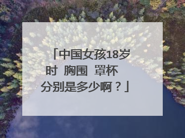 中国女孩18岁时 胸围 罩杯 分别是多少啊?