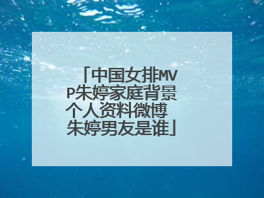 中国女排MVP朱婷家庭背景个人资料微博 朱婷男友是谁