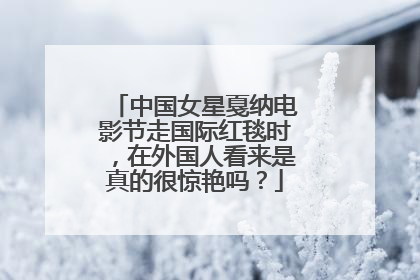 中国女星戛纳电影节走国际红毯时，在外国人看来是真的很惊艳吗？