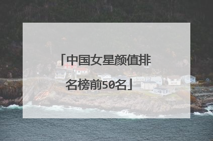 中国女星颜值排名榜前50名