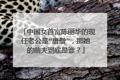 中国女首富陈丽华的现任老公是“唐僧”，那她的前夫到底是谁？