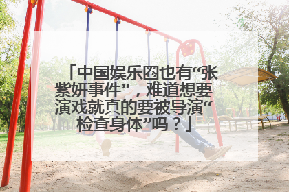 中国娱乐圈也有“张紫妍事件”，难道想要演戏就真的要被导演“检查身体”吗？