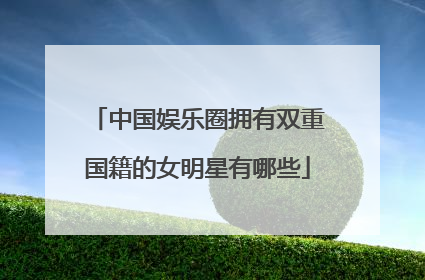 中国娱乐圈拥有双重国籍的女明星有哪些