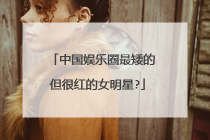 中国娱乐圈最矮的但很红的女明星?