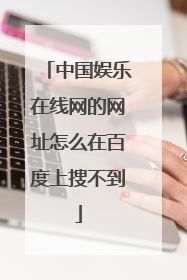 中国娱乐在线网的网址怎么在百度上搜不到