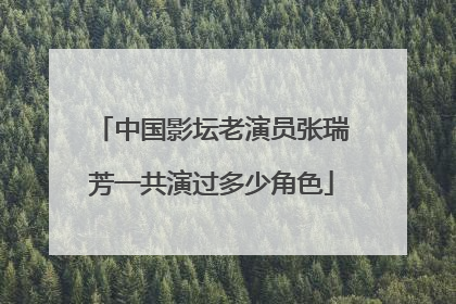 中国影坛老演员张瑞芳一共演过多少角色