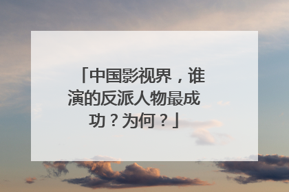 中国影视界,谁演的反派人物最成功?为何?