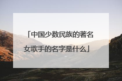 中国少数民族的著名女歌手的名字是什么
