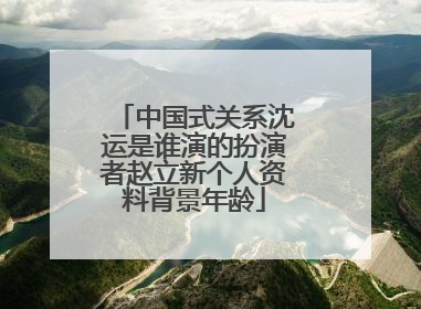 中国式关系沈运是谁演的扮演者赵立新个人资料背景年龄