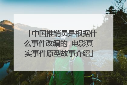 中国推销员是根据什么事件改编的 电影真实事件原型故事介绍