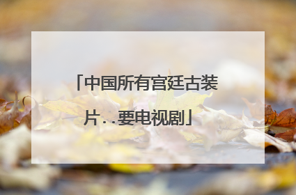 中国所有宫廷古装片..要电视剧