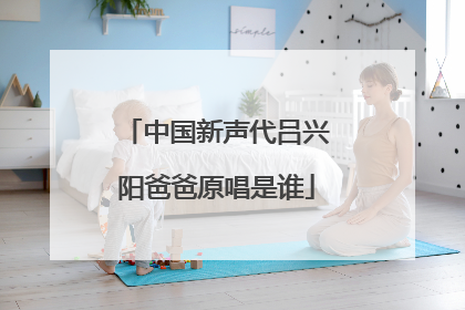 中国新声代吕兴阳爸爸原唱是谁