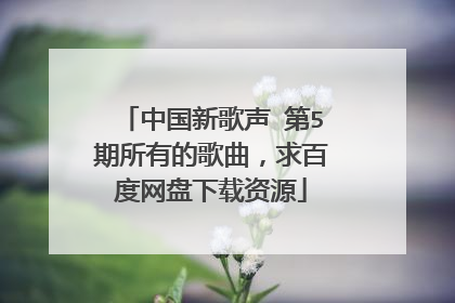中国新歌声 第5期所有的歌曲，求百度网盘下载资源