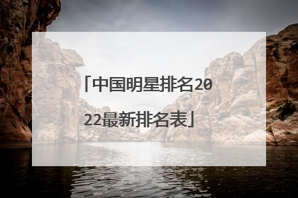 中国明星排名2022最新排名表