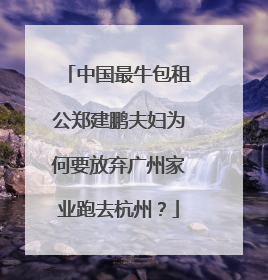 中国最牛包租公郑建鹏夫妇为何要放弃广州家业跑去杭州？