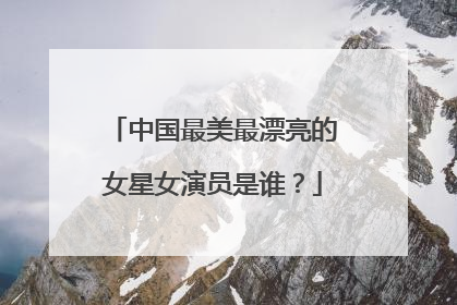 中国最美最漂亮的女星女演员是谁？