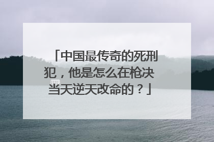 中国最传奇的死刑犯,他是怎么在枪决当天逆天改命的?