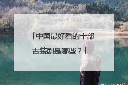 中国最好看的十部古装剧是哪些？