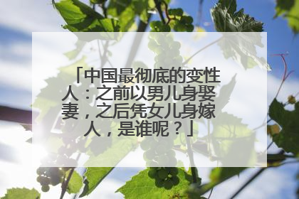 中国最彻底的变性人：之前以男儿身娶妻，之后凭女儿身嫁人，是谁呢？