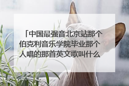 中国最强音北京站那个伯克利音乐学院毕业那个人唱的那首英文歌叫什么?记得有个way