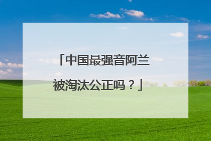 中国最强音阿兰被淘汰公正吗?