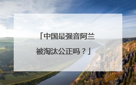 中国最强音阿兰被淘汰公正吗？