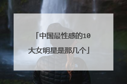 中国最性感的10大女明星是那几个
