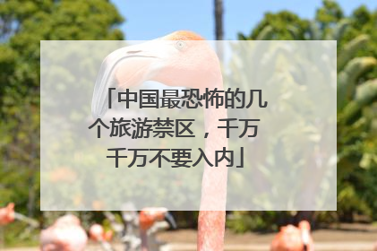 中国最恐怖的几个旅游禁区,千万千万不要入内