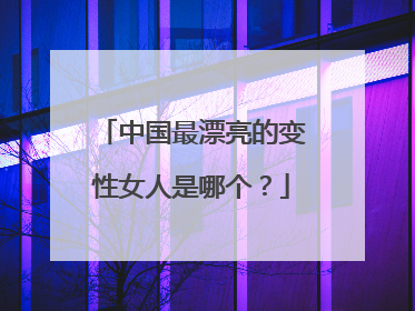 中国最漂亮的变性女人是哪个？