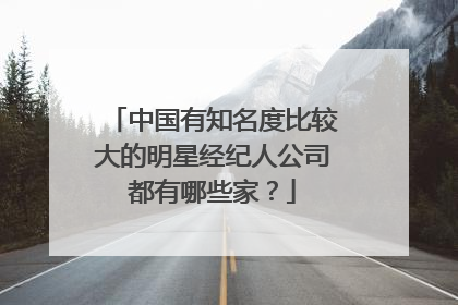 中国有知名度比较大的明星经纪人公司都有哪些家?