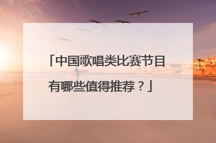 中国歌唱类比赛节目有哪些值得推荐?